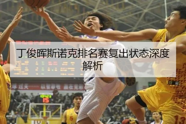 丁俊晖斯诺克排名赛复出状态深度解析