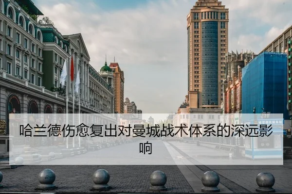 哈兰德伤愈复出对曼城战术体系的深远影响